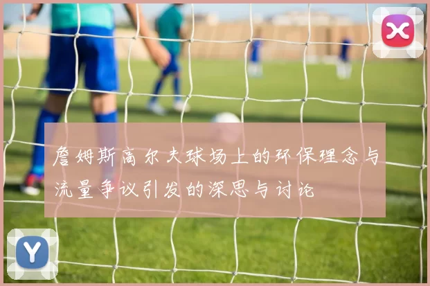 詹姆斯高尔夫球场上的环保理念与流量争议引发的深思与讨论