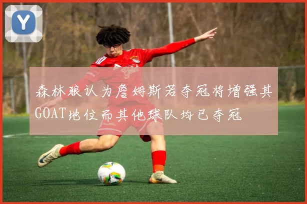 森林狼认为詹姆斯若夺冠将增强其GOAT地位而其他球队均已夺冠